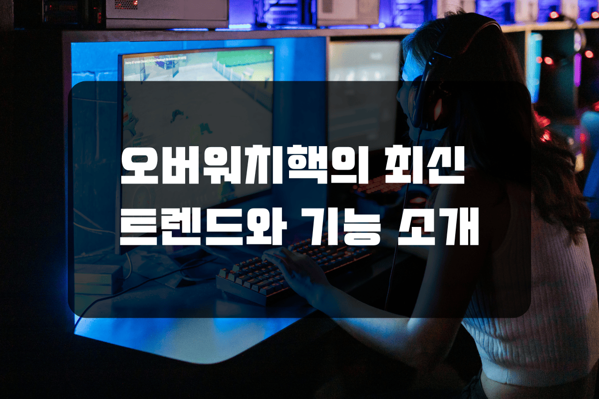 오버워치핵의 최신 트렌드와 기능 소개